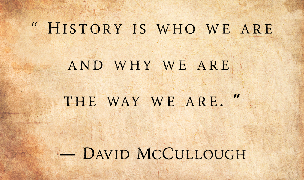 “History is a guide to navigation in perilous times. History is who we are and why we are the way we are. ” ― David McCullough Image features a quote by David McCullough “History is who were are and why we are the way we are” on an aged parchment background